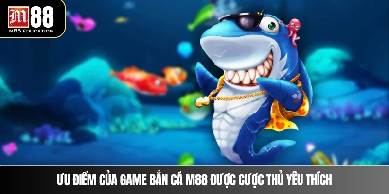 Ưu điểm của game bắn cá M88 được cược thủ yêu thích 
