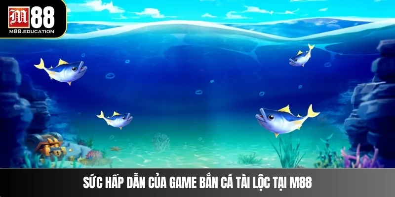 Sức hấp dẫn của game bắn cá tài lộc tại M88