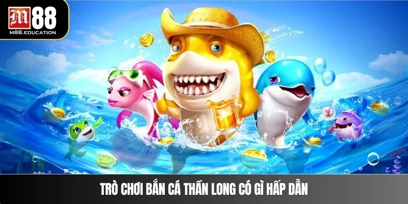 Bắn Cá Thần Long – Săn Thưởng Lớn Cùng Hệ Thống M88 2 Trò chơi bắn cá Thần Long có gì hấp dẫn