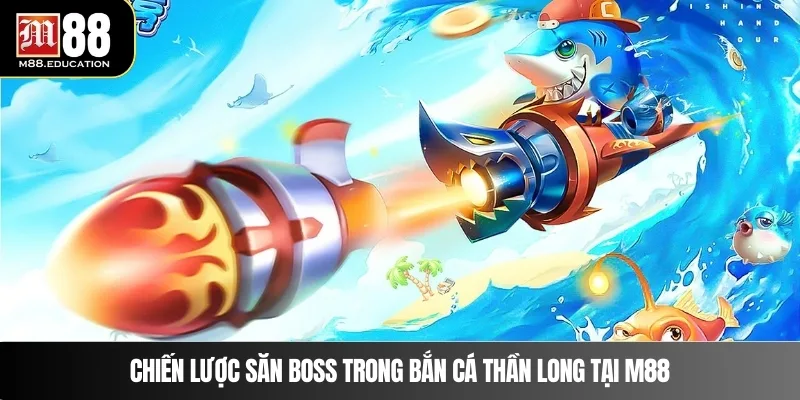 Bắn Cá Thần Long – Săn Thưởng Lớn Cùng Hệ Thống M88 3 Chiến lược săn boss trong bắn cá Thần Long tại M88