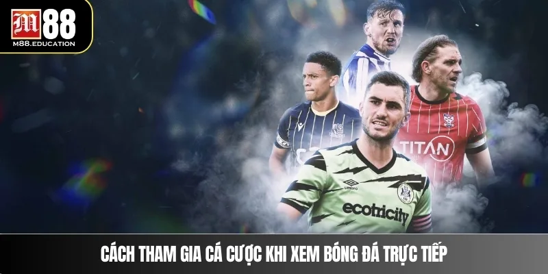 Bóng Đá Trực Tiếp – Trải Nghiệm Xem Và Cược Tại M88 4 Cách tham gia cá cược khi xem bóng đá trực tiếp