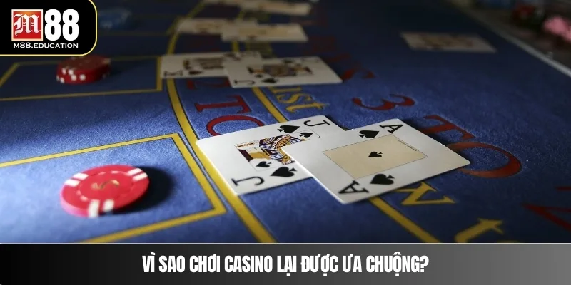 Vì sao chơi casino lại được ưa chuộng?