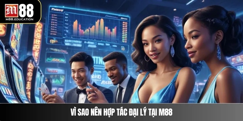 Vì sao nên hợp tác đại lý  tại m88