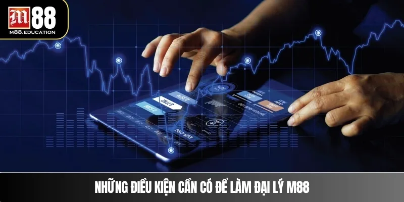 Những điều kiện cần có để làm đại lý M88